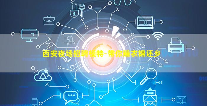 西安夜场招聘模特-带你赚衣锦还乡